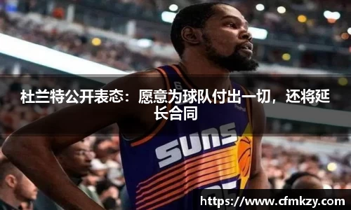 杜兰特公开表态：愿意为球队付出一切，还将延长合同