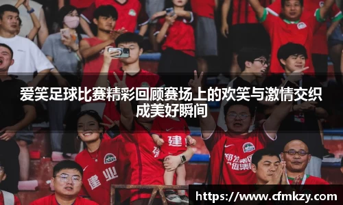 爱笑足球比赛精彩回顾赛场上的欢笑与激情交织成美好瞬间