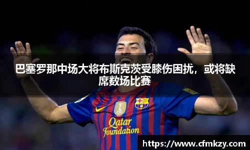 巴塞罗那中场大将布斯克茨受膝伤困扰，或将缺席数场比赛
