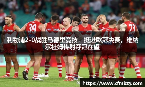 利物浦2-0战胜马德里竞技，挺进欧冠决赛，维纳尔杜姆传射夺冠在望