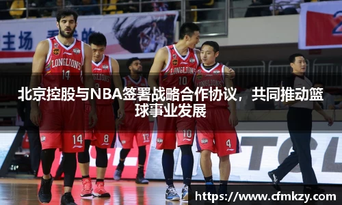 北京控股与NBA签署战略合作协议，共同推动篮球事业发展