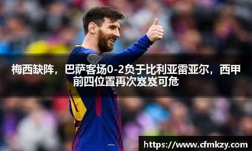 梅西缺阵，巴萨客场0-2负于比利亚雷亚尔，西甲前四位置再次岌岌可危