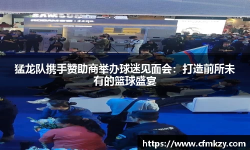 猛龙队携手赞助商举办球迷见面会：打造前所未有的篮球盛宴