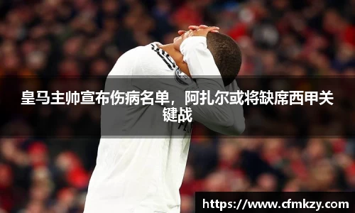 皇马主帅宣布伤病名单，阿扎尔或将缺席西甲关键战