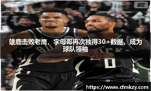 雄鹿击败老鹰，字母哥再次独得30+数据，成为球队领袖