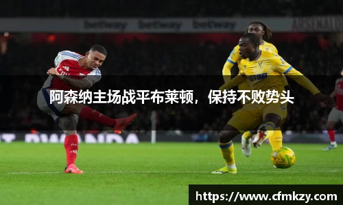 阿森纳主场战平布莱顿，保持不败势头