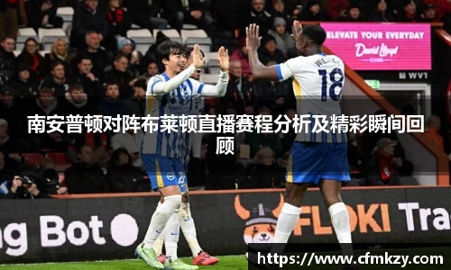 南安普顿对阵布莱顿直播赛程分析及精彩瞬间回顾