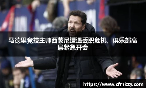 马德里竞技主帅西蒙尼遭遇丢职危机，俱乐部高层紧急开会