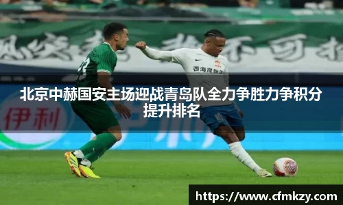 北京中赫国安主场迎战青岛队全力争胜力争积分提升排名