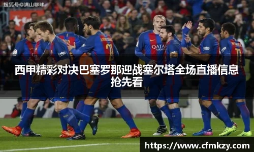 西甲精彩对决巴塞罗那迎战塞尔塔全场直播信息抢先看