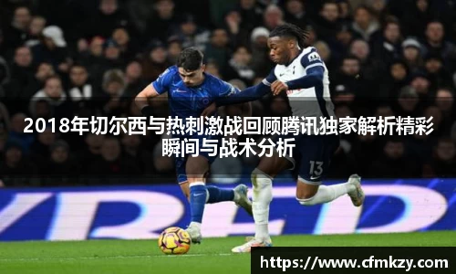 2018年切尔西与热刺激战回顾腾讯独家解析精彩瞬间与战术分析