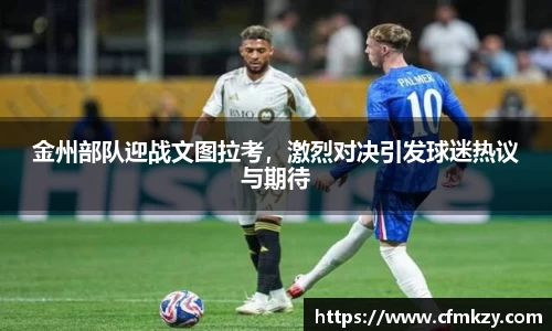 金州部队迎战文图拉考，激烈对决引发球迷热议与期待