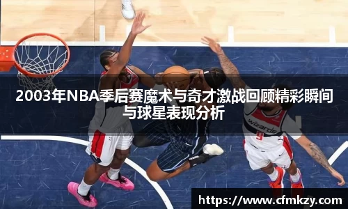 2003年NBA季后赛魔术与奇才激战回顾精彩瞬间与球星表现分析