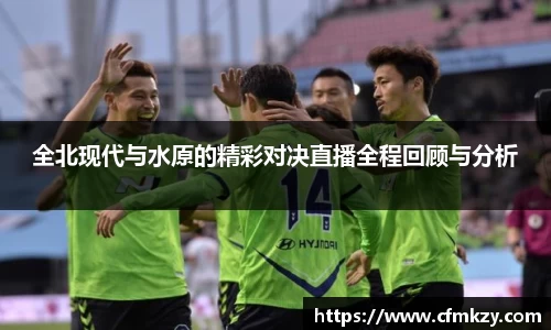 全北现代与水原的精彩对决直播全程回顾与分析