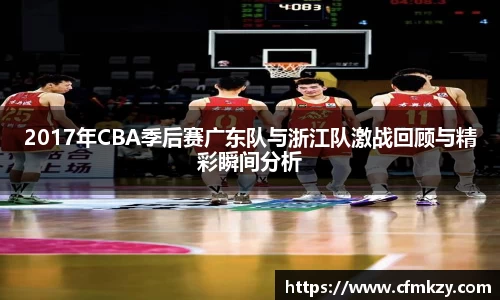 2017年CBA季后赛广东队与浙江队激战回顾与精彩瞬间分析