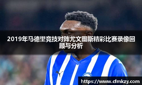 2019年马德里竞技对阵尤文图斯精彩比赛录像回顾与分析