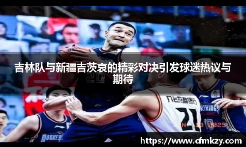 吉林队与新疆吉茨哀的精彩对决引发球迷热议与期待