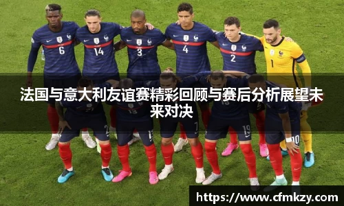 法国与意大利友谊赛精彩回顾与赛后分析展望未来对决