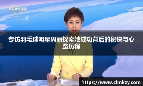 专访羽毛球明星周丽探索她成功背后的秘诀与心路历程