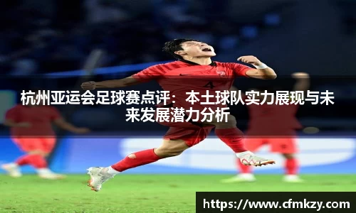 杭州亚运会足球赛点评：本土球队实力展现与未来发展潜力分析