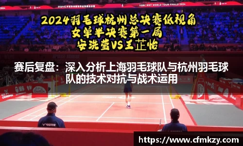 赛后复盘：深入分析上海羽毛球队与杭州羽毛球队的技术对抗与战术运用